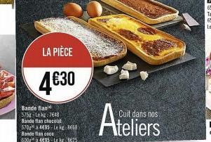 LA PIÈCE  4€30  Bande flan 575g-Lekg 7648 Banda flan chocolat 5704€95- Le kg. Be Bande flancoce  600 à 495 Le kg 25  Cuit dans nos  Ateliers 