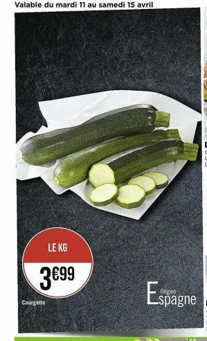 Valable du mardi 11 au samedi 15 avril  LE KG  3€99  Courgette  Espagne  Origine 