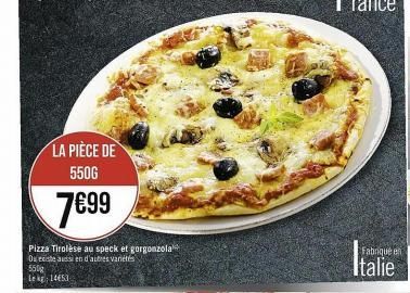 LA PIÈCE DE 5500  7€99  Pizza Tirolese au speck et gorgonzola  Ou existe aussi en d'autres variétés  5500 Le kg 14653 