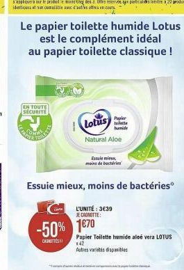 EN TOUTE SÉCURITÉ  -50% 1670  CASHOTTES  Lotus  Natural Aloe  Le papier toilette humide Lotus  est le complément idéal au papier toilette classique !  Popier toilette humide  Essale mieux moins de bac