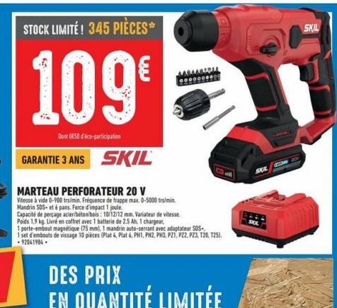 STOCK LIMITÉ! 345 PIÈCES*  109  Dont DE50 d'éco-participation  GARANTIE 3 ANS SKIL  MARTEAU PERFORATEUR 20 V  Vitesse à vide 0-900 trs/min. Fréquence de frappe max. 0-5000 trs/min.  Mandrin SDS+ et 6 