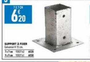 7X7CM  620  SUPPORT À FIXER Galvanise H 15 cm.  7x7cm 92037142 6820  4x9cm 32937161 6450 