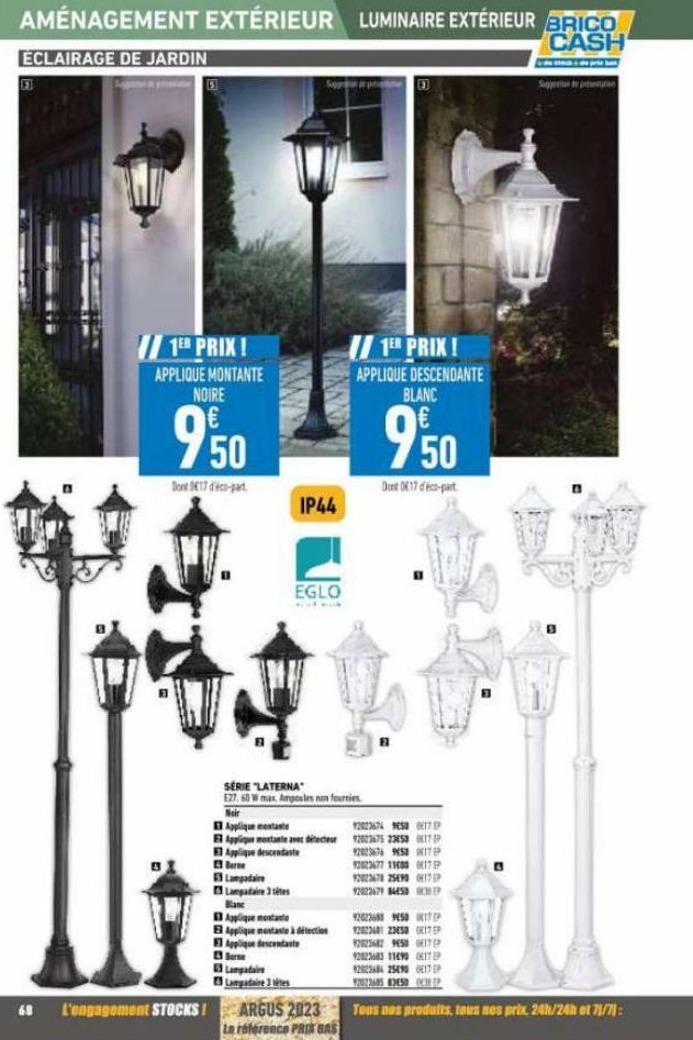 AMÉNAGEMENT EXTÉRIEUR LUMINAIRE EXTÉRIEUR BRICO  CASH  ECLAIRAGE DE JARDIN  11  68  1ER PRIX!  APPLIQUE MONTANTE NOIRE  950  Dont 17 déco-part  L'engagement STOCKS!  Lampadaire  Lampadaire 3 sites  IP