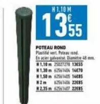 h1.10 m  1355  poteau rond plastie vert. potras d en acier galvanise. diamètre 48 mm. 1,10m 25027278 13655 #1,30m 62561404 14470 #1,50m 62561405 1485 82m 62561406 22085  #2.35m 62561407 22685 