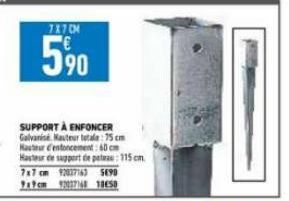 7X7CM  5⁹0  SUPPORT À ENFONCER Galvanisé Hauteur totale 75 cm  Hauteur entoncement: 60 cm  Hasteur de support de peteau: 115 cm.  7x7 cm 92037163 5690  9x9cm 9237168 18658 