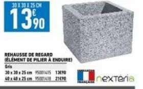 30 X 30 X 25 CM  1390  REHAUSSE DE REGARD ELEMENT DE PILIER À ENDUIRE)  Gris 30x30x25 cm 95001415 13690 40x40 x 25 cm 15001418 2190  nextéria 