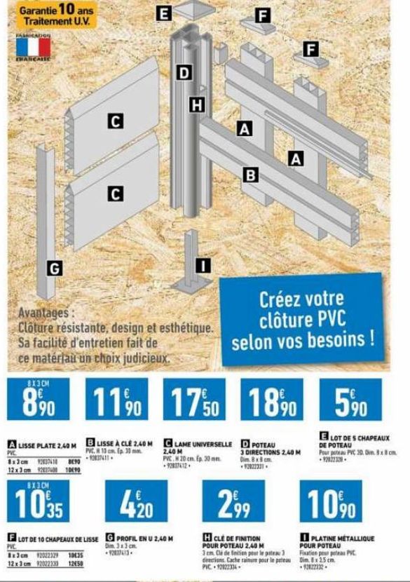 Garantie 10 ans  Traitement U.V.  FABRICADOS  ERANCAISE  G  8X3CM  8.90  8x3cm 92037418 8⁹0 12x3 cm 92077408 1090  C  8X30M  1035  C  Avantages:  Clôture résistante, design et esthétique. Sa facilité 