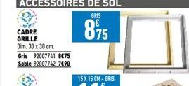 ACCESSOIRES DE SOL  GRIS  CADRE GRILLE  Dim. 30 x 30 cm.  Gris 92007741 8€75 Sable 92007742 7690  875 