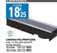 CANIVEAU POLYPROPYLÈNE  Long 1 m. Avec grille passerelle en acier galvanisé.  12 x 8 cm 92011169 18€25 13 x 11 cm 92011170 20€25 