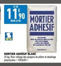 25 KG  11%  DE48 LEKG  A  MORTIER ADHESIF  MORTIER ADHÉSIF BLANC  25 kg. Pour collage des plaques de plâtre et doublage polystyrène. 92036281. 