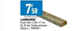 7'50  Dont 433 deco-p LAMBOURDE En pin. Dim. L 240 x 17 cm. Ep. 33 mm. Traitée autoclave. Classe 4.-92034358. 