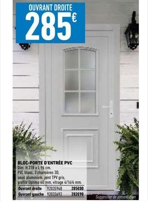 OUVRANT DROITE  285  BLOC-PORTE D'ENTRÉE PVC  Dim. H 218 x L 96 cm. PVC blanc, 3 charnières 30, seuil aluminium, joint TPV gris, profilé Optima 60 mm, vitrage 4/16/4 mm.  Ouvrant droite 92035948  Ouvr