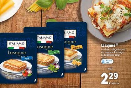 ITALIAMO  Lasagne  4000  York  TALIAMO  asagne  LIAMO  agne  Cherr  400 g  2.29 23  PUEDE  Lasagnes 14  Au choix: bolognaise porc, aux légumes, 4 fromages ou bolognaise baruf  Produl 