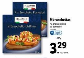 9 x Bruschetta Pomodori  ITALIAMO  ITALIAMO  9 Bruschetta Grillino  9 bruschettas  Au choix: grillino ou pomodori  8206 Produit sungai  342 g  3.29 