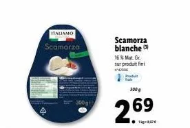 italiamo  scamorza  300 g  scamorza blanche (3)  16 % mat. gr. sur produit fini www  produt  300 g  2.69 