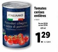 ITALIAMO  Pomodori ciliegino in succo di pomodore  Tomates cerises entières  Dur  25/04  425ml  12⁹ 
