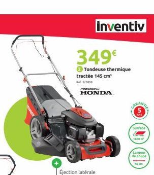 inventiv  349€  2Tondeuse thermique  tractée 145 cm²  323838  POWERED by  HONDA  CARANTE  ANS  Surface  Cons 1800 m²  Largeur de coupe  45 cm 