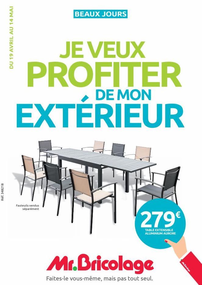 Réf. 348218  DU 19 AVRIL AU 14 MAI  BEAUX JOURS  JE VEUX PROFITER  DE MON  EXTERIEUR  Fauteuils vendus séparément  279€  TABLE EXTENSIBLE ALUMINIUM AURORE  Mr.Bricolage  Faites-le vous-même, mais pas 