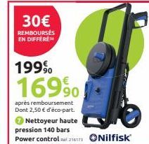 30€  REMBOURSÉS EN DIFFEREN  1999  169%  après remboursement Dont 2,50 € d'éco-part.  Nettoyeur haute pression 140 bars  Power control 21173 Nilfisk 