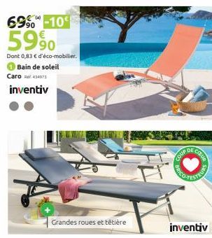 6990-10€  5990  Dont 0,83 € d'éco-mobilier.  Bain de soleil  Caro 434973  inventiv  Grandes roues et têtière  COUP  DE  inventiv  COLUR  