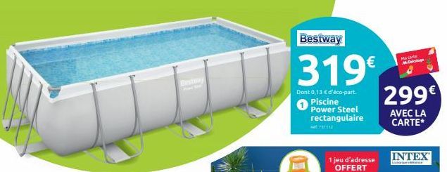 Bestway  319€  Dont 0,13 € d'éco-part. Piscine Power Steel rectangulaire  1112  1 jeu d'adresse OFFERT  Ma carte Mi Driloge  299€  AVEC LA CARTE*  INTEX  L 