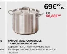 faitout avec couvercle tramontina pro line  capacité 15,1 l-acier inoxydable 18/8 fond triple couche - tous feux dont induction #1040524  69€  soit 58,33€ ht  itc 