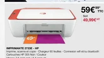 imprimante 2723e - hp  imprime, scanne et copie-chargeur 60 feuilles - connexion will et/ou bluetooth cartouches hp 305 noir / couleur  59€ ttc  soit 49,99€ ht 