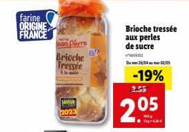 farine ORIGINE  FRANCE  Jean Pierre  Brioche Tressée Alma  SAVEUR 2023  EV  2.55  2.05  Brioche tressée aux perles de sucre  5602212  Du 26/04 mar 02/05  -19%  