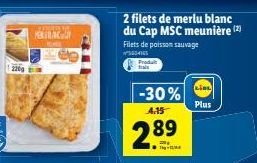 2209  MEIRA  2 filets de merlu blanc du Cap MSC meunière (2) Filets de poisson sauvage  365410  Produ frais  -30%  4.15  2.89  -  LIDL  Plus 