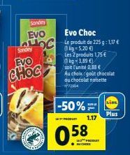 2  C  Sondey  EVO  ALOC  20  Sondey  EVO CHOC  G  Evo Choc Le produit de 225 g: 1,17 € (1kg=5,20 €)  Les 2 produits 1,75 € kg-3.89 €)  soit l'unité 0,88 €  Au choix goût chocolat du chocolat noisette 