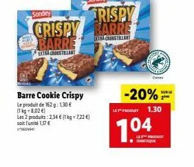 sondey  crispy barre  extra croustilant  barre cookie crispy  le produit de 162 g: 1,30 € (1 kg-8,02 €)  les 2 produits: 2.34 € (1 kg-7,22 €) soit l'unité 1,17 € 5609941  -20%  le product 1.30  7.04  