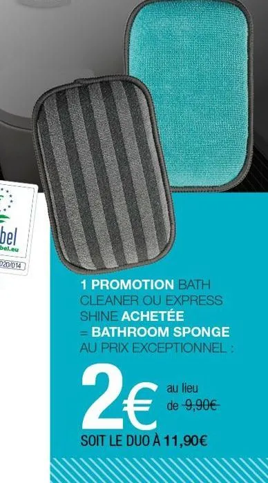 1 promotion bath cleaner ou express shine achetée  = bathroom sponge au prix exceptionnel :  2€  soit le duo à 11,90€  au lieu de -9,90€ 