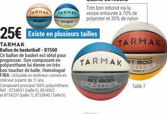 TARMAK  ARMAK  25€  TARMAK Ballon de basketball-BT500 Ce ballon de basket est idéal pour progresser. Son composant en polyurethane lui donne un très bon toucher de balle. Homologué FIBA. Utilisable en