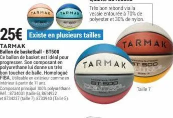 tarmak  armak  25€  tarmak ballon de basketball-bt500 ce ballon de basket est idéal pour progresser. son composant en polyurethane lui donne un très bon toucher de balle. homologué fiba. utilisable en