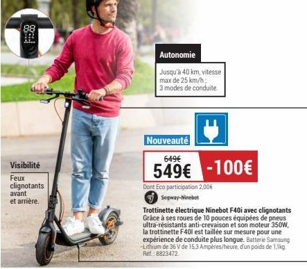 Visibilité  Feux clignotants  avant  et arrière.  Autonomie  Jusqu'à 40 km, vitesse max de 25 km/h; 3 modes de conduite.  Nouveauté  649€  549€ -100€  Dont Eco participation 2,00€  Segway-Ninebot  Tro