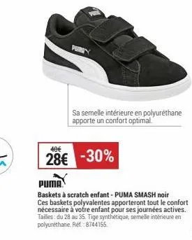 putra  sa semelle intérieure en polyuréthane apporte un confort optimal.  40€  28€ -30%  baskets à scratch enfant - puma smash noir ces baskets polyvalentes apporteront tout le confort nécessaire à vo