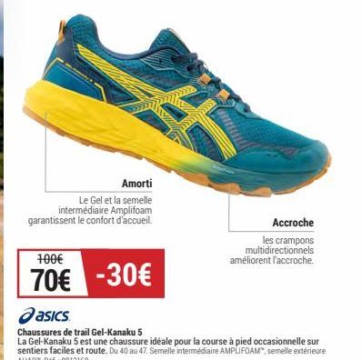Amorti  Le Gel et la semelle  intermédiaire Amplifoam garantissent le confort d'accueil.  100€  70€ -30€  asics  Chaussures de trail Gel-Kanaku 5  La Gel-Kanaku 5 est une chaussure idéale pour la cour