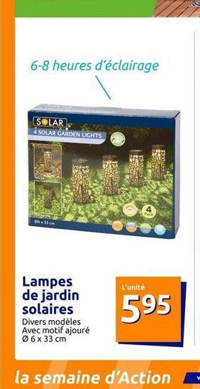 6-8 heures d'éclairage  SOLAR  4 SOLAR GARDEN LIGHTS  06.33 cm  Lampes de jardin solaires Divers modèles Avec motif ajouré Ø6 x 33 cm  L'unité  595  la semaine d'Action 