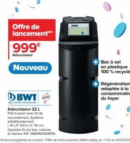 999€  Adoucisseur  DBWT  EST WATER TECHNOLO  Nouveau  Offre de lancement**  Adoucisseur 22 L Prêt à poser avec kit de raccordement Système antidébordement L41 x P. 535xH. 110 cm Garantie 10 ans bac, c