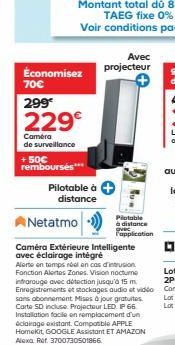 Économisez  70€  299  229€  Camera de surveillance  +50€ remboursés***  Pilotable à  distance  Netatmo  Avec projecteur  Caméra Extérieure Intelligente avec éclairage intégré  Alerte en temps réel en 