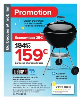 Barbecues et mobilier  Promotion  Clapet d'aération sur le couvercle: relance la braise (  Économisez 25€  184⁹0  159€  Barbecue charbon de bois  weber%  Barbecue charbon de bois Bar B Kettle 57 cm  C