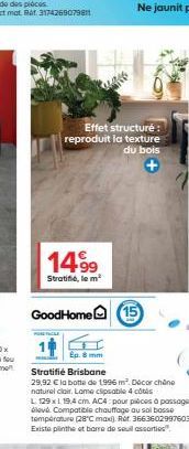 Effet structuré: reproduit la texture du bois  14.99  Stratifié, le m²  GoodHome (15)  Ep. 8 mm  Stratifié Brisbane  29,92 € la botte de 1996 m². Décor chane naturel clair. Lame clipsable 4 côtés  L 1