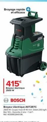 broyage rapide et efficace  415€  broyeur électrique 2500 w  bosch  broyeur électrique axt25tc  2500 w. coupe maxi 045 mm. debit 230 kgh. box 53 l. garantie 2 ans +1 an ret: 4059952640136 