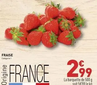 fraise catégorie 1  €  france 299  la barquette de 500 g soit 5€98 le kg 