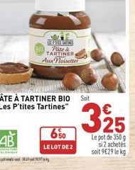 34  PRE MINE  Pâte à TARTINER Aux noisettes  PÂTE À TARTINER BIO Soit "Les P'tites Tartines"  650  LE LOT DE 2  325  Le pot de 350 g si 2 achetés  soit 9€29 le kg 