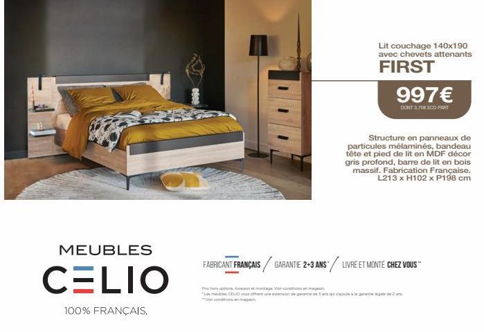 MEUBLES  CELIO  100% FRANÇAIS.  FABRICANT FRANÇAIS  Lit couchage 140x190 avec chevets attenants  FIRST  GARANTIE 2+3 ANS  997€  DONT 3.70€ ECO-PART  Structure en panneaux de  particules mélaminés, ban