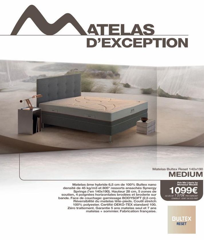 M  ATELAS D'EXCEPTION  %  Matelas Bultex Reset 140x190  MEDIUM  Matelas âme hybride 6,5 cm de 100% Bultex nano densité de 45 kg/m3 et 805* ressorts ensachés Synergy  Springs ("en 140x190). Hauteur 28 