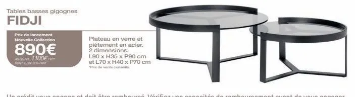 tables basses gigognes fidji  prix de lancement  nouvelle collection  890€  au lieu de 1100€ pe  dont 4.70€ eco-fart  plateau en verre et  piétement en acier.  getr  l90 x h35 x p90 cm  et l70 x h40 x