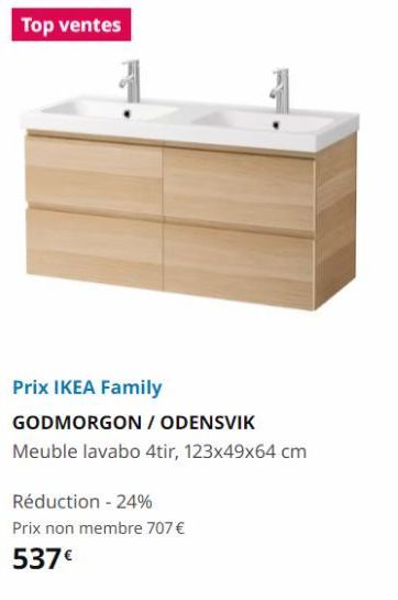 Top ventes  Réduction - 24%  Prix non membre 707 €  537€  Prix IKEA Family  GODMORGON / ODENSVIK  Meuble lavabo 4tir, 123x49x64 cm  