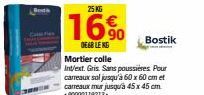 25 KG  16%  DE68 LEKG Mortier colle  Int/ext. Gris. Sans poussières Pour carreaux sal jusqu'à 60 x 60 cm et carreaux mur jusqu'à 45x45 cm +90000119213- Bostik 